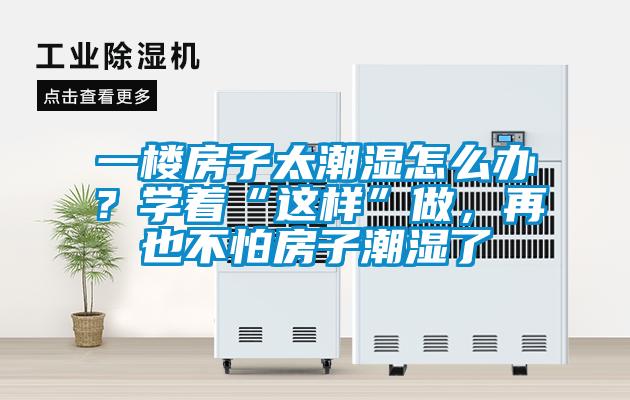 一樓房子太潮濕怎么辦？學(xué)著“這樣”做，再也不怕房子潮濕了