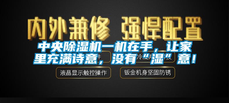 中央除濕機(jī)一機(jī)在手，讓家里充滿詩(shī)意，沒(méi)有“濕”意！