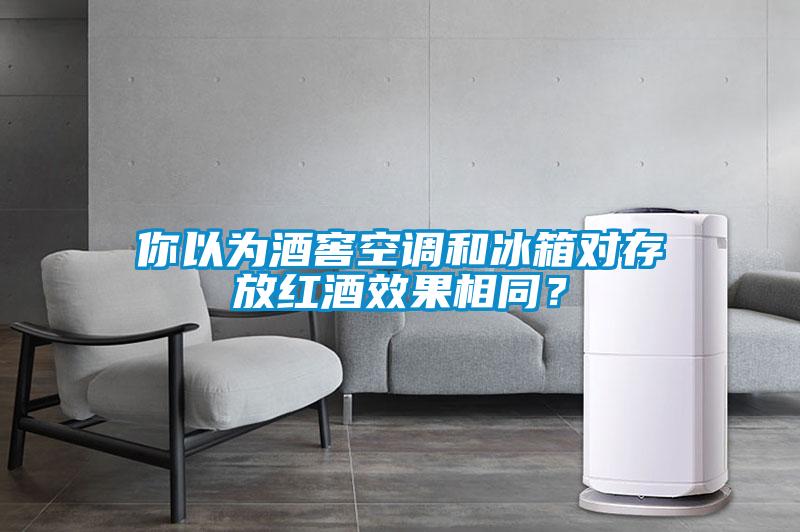 你以為酒窖空調和冰箱對存放紅酒效果相同？
