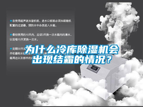 為什么冷庫除濕機會出現(xiàn)結霜的情況？