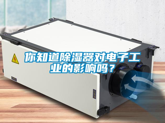 你知道除濕器對電子工業的影響嗎？