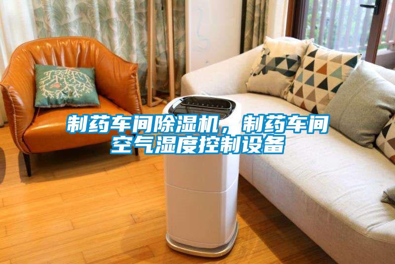 制藥車間除濕機，制藥車間空氣濕度控制設(shè)備
