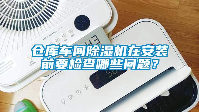 倉(cāng)庫(kù)車(chē)間除濕機(jī)在安裝前要檢查哪些問(wèn)題？