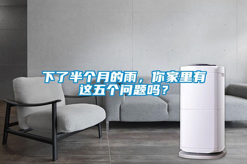 下了半個(gè)月的雨，你家里有這五個(gè)問(wèn)題嗎？