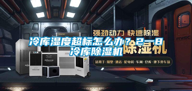 冷庫濕度超標怎么辦？2一8℃冷庫除濕機