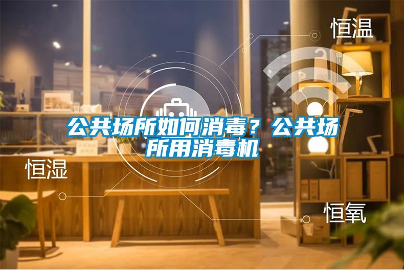 公共場所如何消毒？公共場所用消毒機