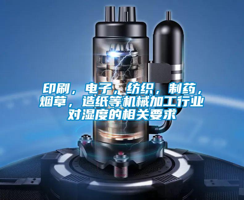 印刷，電子，紡織，制藥，煙草，造紙等機械加工行業(yè)對濕度的相關(guān)要求