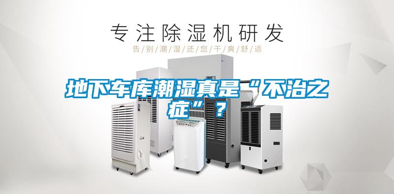 地下車庫潮濕真是“不治之癥”？