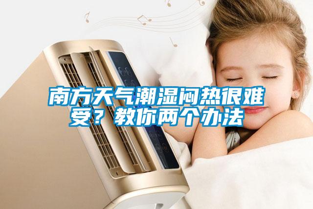 南方天氣潮濕悶熱很難受？教你兩個辦法