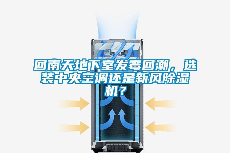 回南天地下室發霉回潮，選裝中央空調還是新風除濕機？