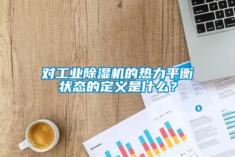 對工業除濕機的熱力平衡狀態的定義是什么？