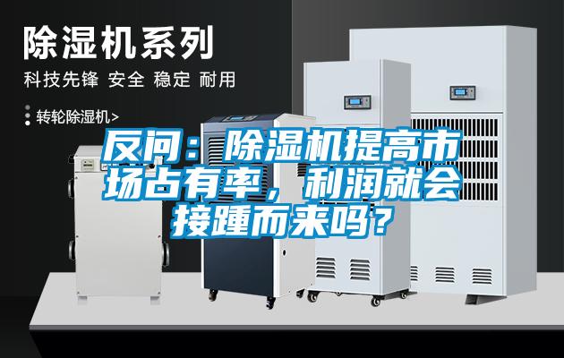 反問：除濕機(jī)提高市場占有率，利潤就會(huì)接踵而來嗎？