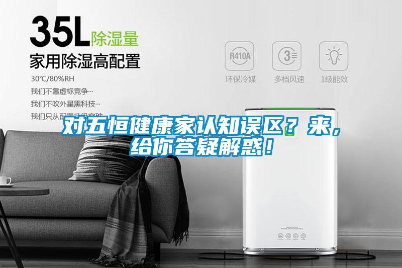 對五恒健康家認知誤區？來，給你答疑解惑！