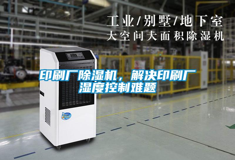 印刷廠除濕機，解決印刷廠濕度控制難題