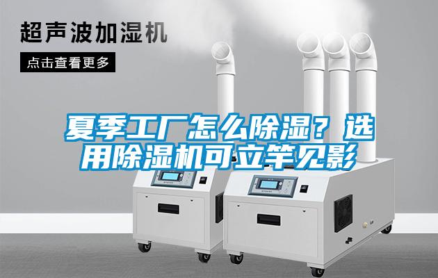 夏季工廠怎么除濕？選用除濕機可立竿見影