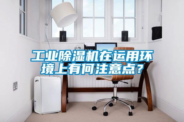 工業除濕機在運用環境上有何注意點？