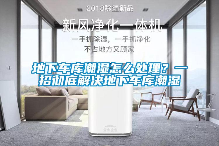 地下車庫潮濕怎么處理？一招徹底解決地下車庫潮濕