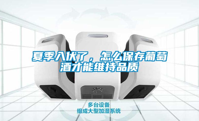 夏季入伏了，怎么保存葡萄酒才能維持品質