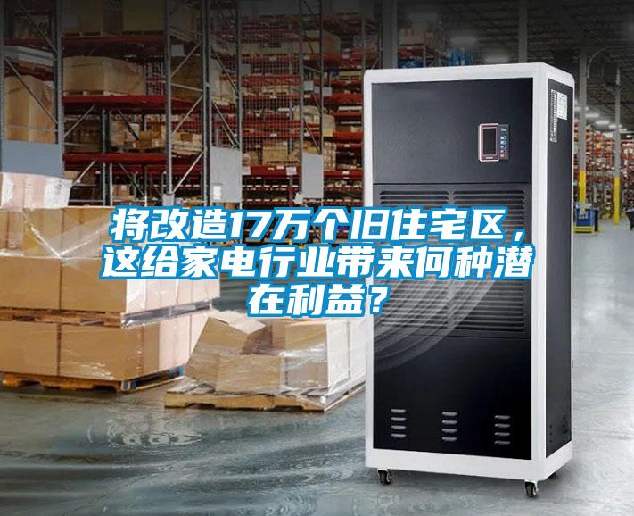 將改造17萬個舊住宅區，這給家電行業帶來何種潛在利益？
