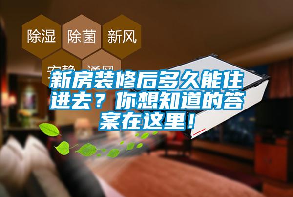 新房裝修后多久能住進去？你想知道的答案在這里！