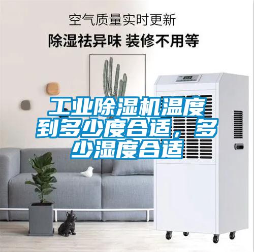 工業除濕機溫度到多少度合適，多少濕度合適
