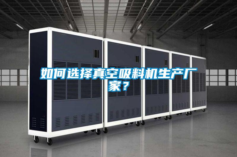 如何選擇真空吸料機生產廠家？