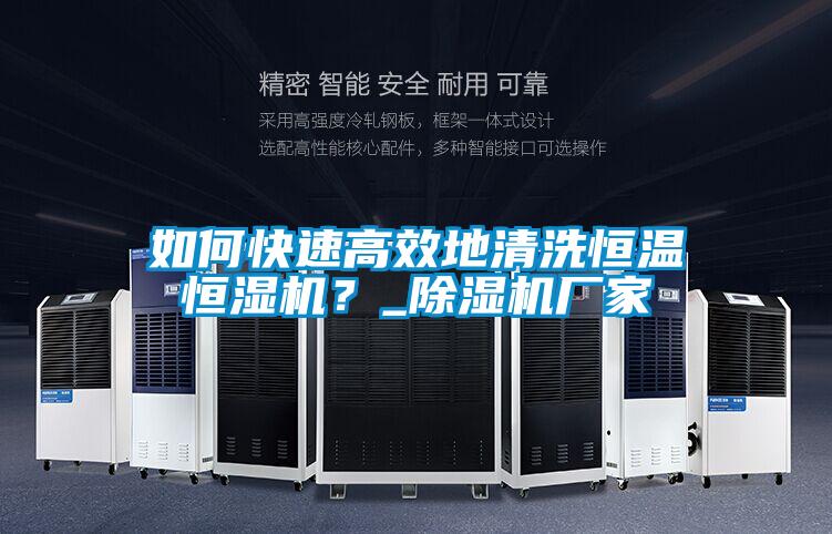 如何快速高效地清洗恒溫恒濕機(jī)？_除濕機(jī)廠家