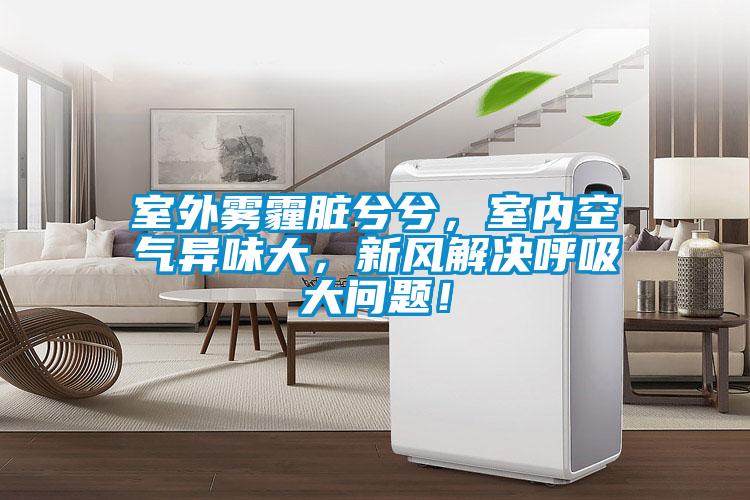 室外霧霾臟兮兮，室內(nèi)空氣異味大，新風(fēng)解決呼吸大問(wèn)題！