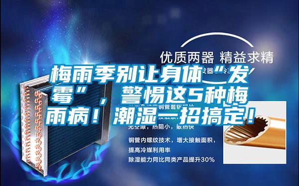 梅雨季別讓身體“發霉”，警惕這5種梅雨??！潮濕一招搞定！