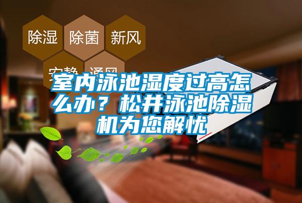 室內(nèi)泳池濕度過高怎么辦？松井泳池除濕機為您解憂