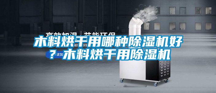 木料烘干用哪種除濕機好？木料烘干用除濕機