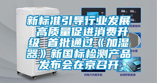 新標(biāo)準(zhǔn)引導(dǎo)行業(yè)發(fā)展 高質(zhì)量促進(jìn)消費升級 首批通過《加濕器》新國標(biāo)檢測產(chǎn)品發(fā)布會在京召開