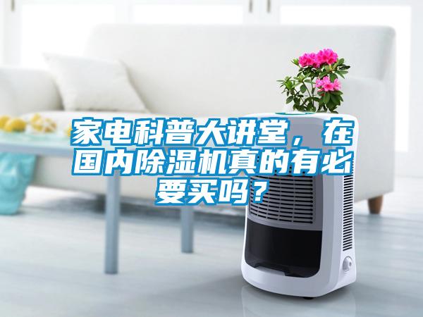 家電科普大講堂，在國內除濕機真的有必要買嗎？