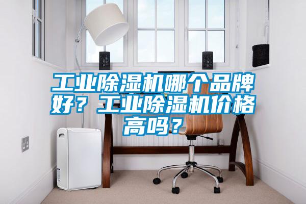 工業(yè)除濕機哪個品牌好？工業(yè)除濕機價格高嗎？