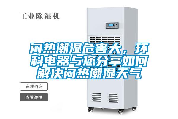 悶熱潮濕危害大，環(huán)科電器與您分享如何解決悶熱潮濕天氣