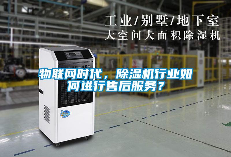 物聯網時代，除濕機行業如何進行售后服務？
