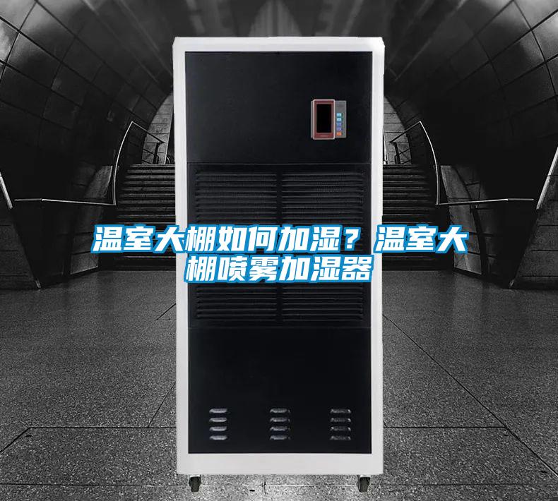 溫室大棚如何加濕？溫室大棚噴霧加濕器