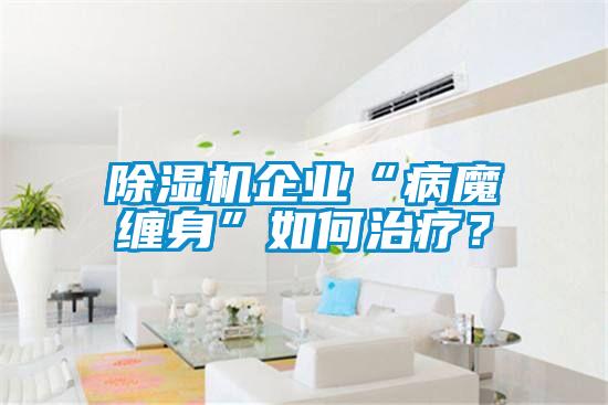 除濕機(jī)企業(yè)“病魔纏身”如何治療？