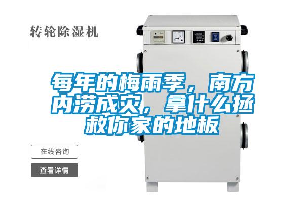每年的梅雨季，南方內澇成災，拿什么拯救你家的地板