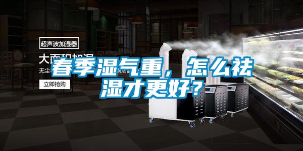 春季濕氣重，怎么祛濕才更好？