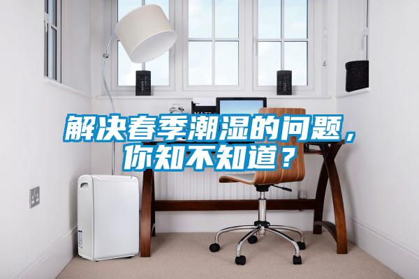 解決春季潮濕的問題，你知不知道？
