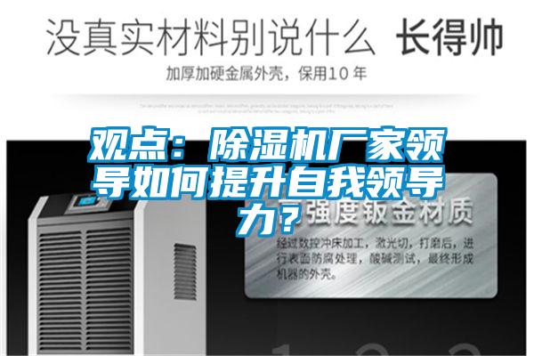 觀點(diǎn)：除濕機(jī)廠家領(lǐng)導(dǎo)如何提升自我領(lǐng)導(dǎo)力？