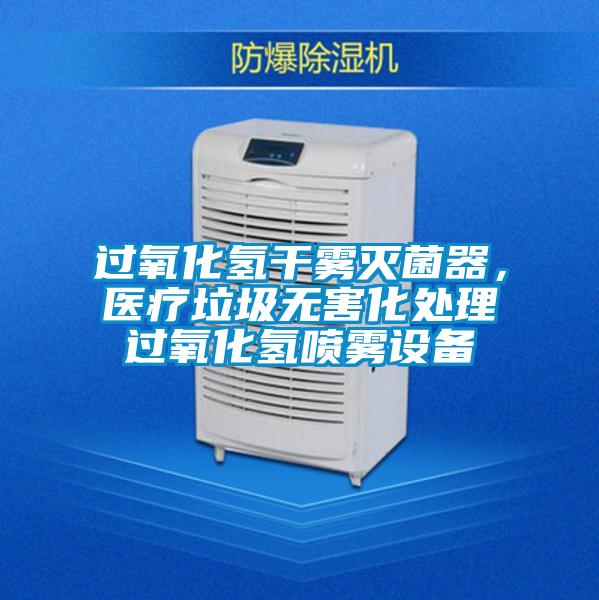 過氧化氫干霧滅菌器，醫療垃圾無害化處理過氧化氫噴霧設備