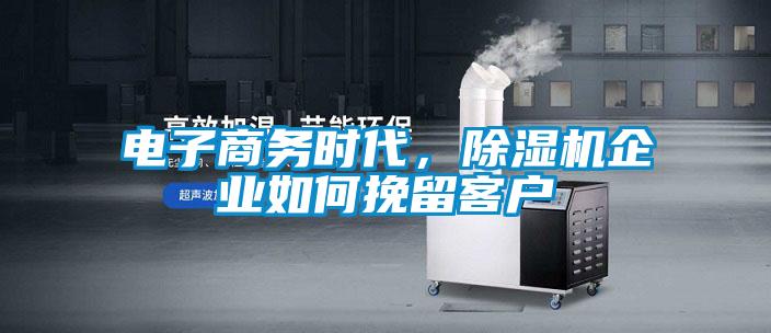 電子商務時代，除濕機企業如何挽留客戶