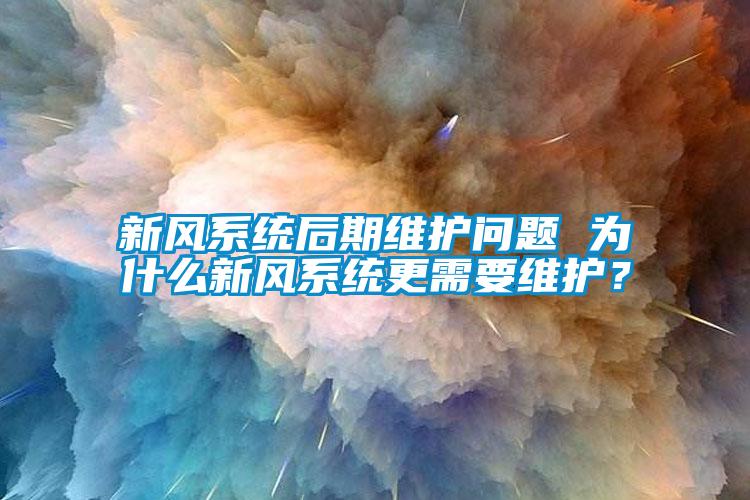 新風系統后期維護問題 為什么新風系統更需要維護？
