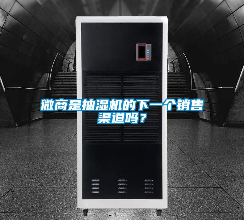 微商是抽濕機的下一個銷售渠道嗎？