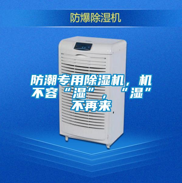 防潮專用除濕機，機不容“濕”，“濕”不再來