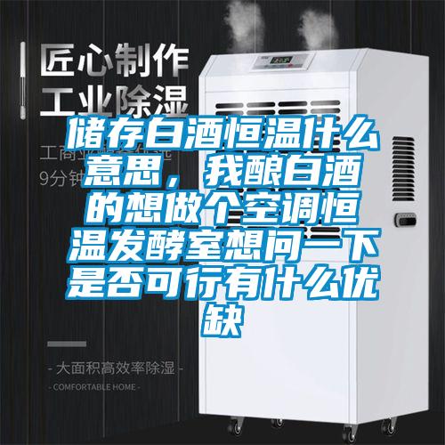 儲存白酒恒溫什么意思，我釀白酒的想做個空調(diào)恒溫發(fā)酵室想問一下是否可行有什么優(yōu)缺