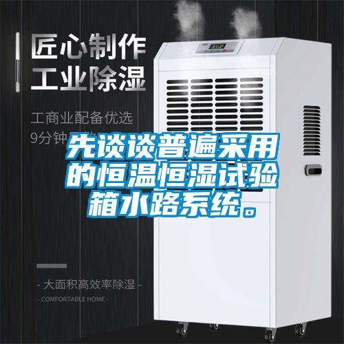 先談談普遍采用的恒溫恒濕試驗箱水路系統(tǒng)。