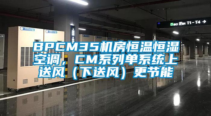 BPCM35機房恒溫恒濕空調(diào)，CM系列單系統(tǒng)上送風（下送風）更節(jié)能